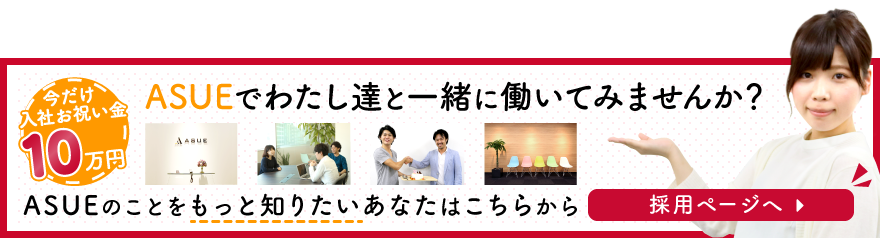 ASUEでわたし達と働いてみませんか?ASUEで働きたい!と思ったあなたは採用ページへ