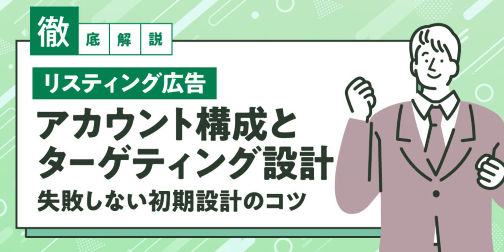 【徹底解説】リスティング広告のアカウント構成とターゲティング設計｜失敗しない初期設計のコツ