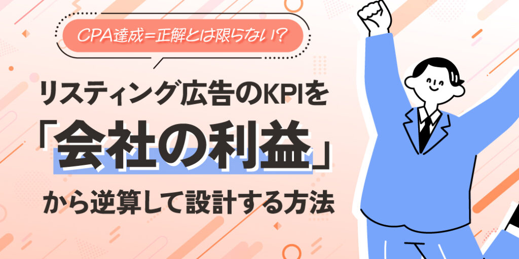 【徹底解説】CPA達成＝正解とは限らない？ リスティング広告のKPIを「会社の利益」から逆算して設計する方法