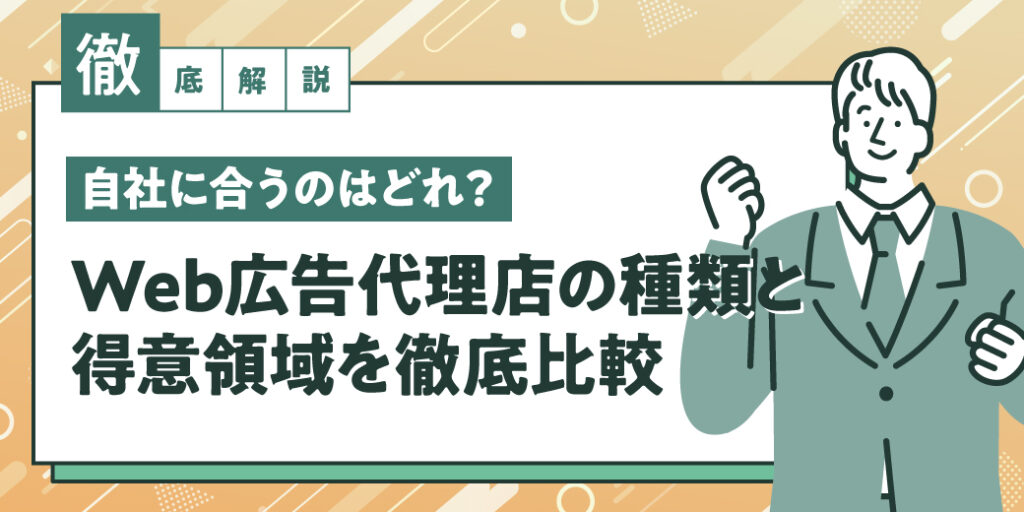 【徹底解説】自社に合うWeb広告代理店を選ぶには？3タイプの代理店の種類と特徴を比較