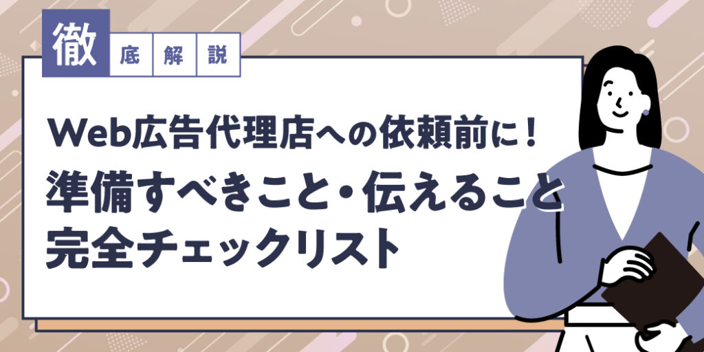 【徹底解説】Web広告代理店への依頼前に！準備すべきこと・伝えること完全チェックリスト