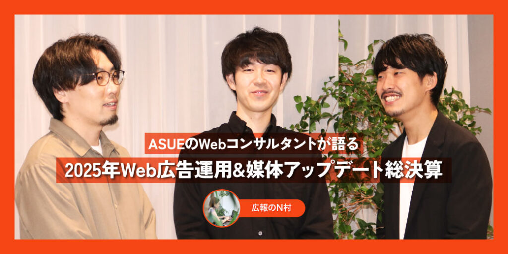 現場の本音は！？ASUEのWebコンサルタントが語る2025年Web広告運用&媒体アップデート総決算