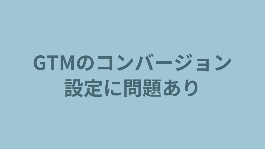 GTMのコンバージョン設定に問題あり