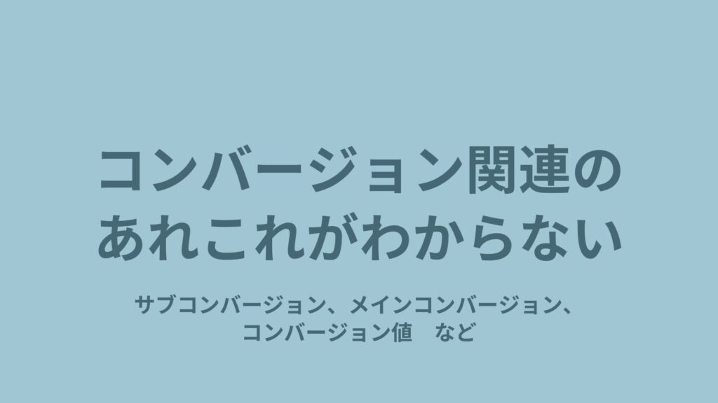 例:サブコンバージョン・メインコンバージョン・コンバージョン値など