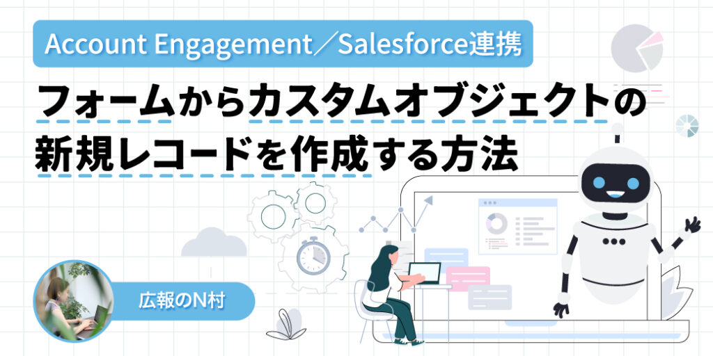 Account EngagementフォームとSalesforceを連携してカスタムオブジェクトの新規レコードを作成する方法