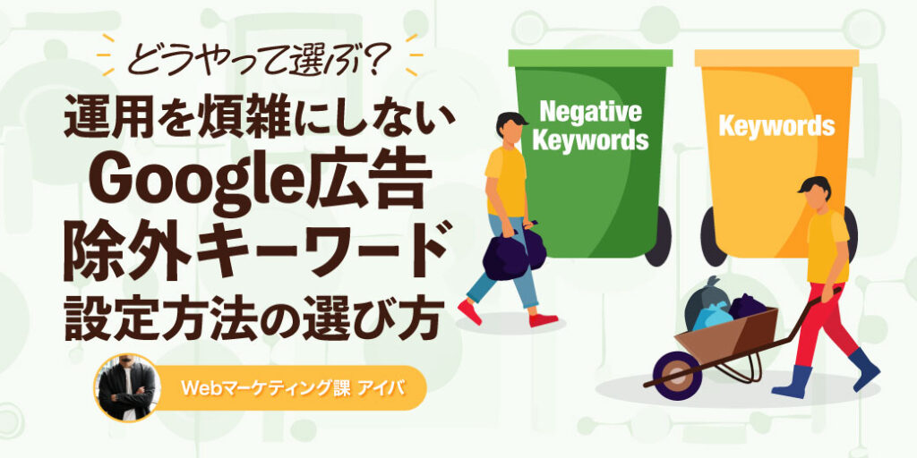 どうやって選ぶ？ 運用を煩雑にしないGoogle広告の除外キーワード設定方法の選び方