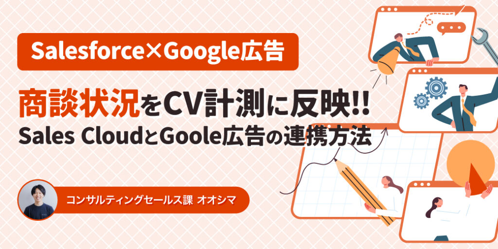 商談状況をもとにGoogle広告のコンバージョン計測！Sales CloudとGoogle広告の連携方法