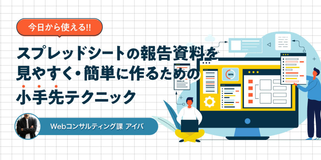 今日から使える！スプレッドシートでの報告資料を見やすく・簡単に作るための小手先テクニック