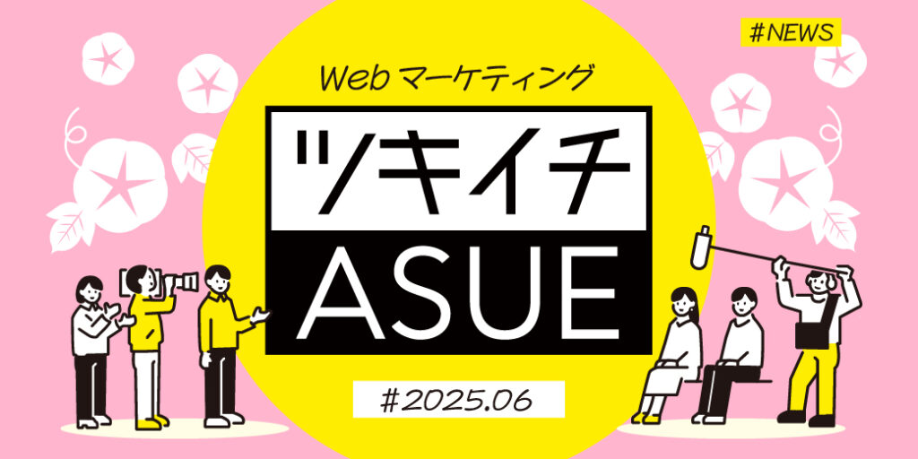 2025年6月のWeb広告からSNSまでWebマーケ情報ASUEツキイチまとめ「Google、デマンドジェネレーションYouTube後続視聴最適化」「Yahoo!、ショッピング広告カルーセル表示開始」ほか