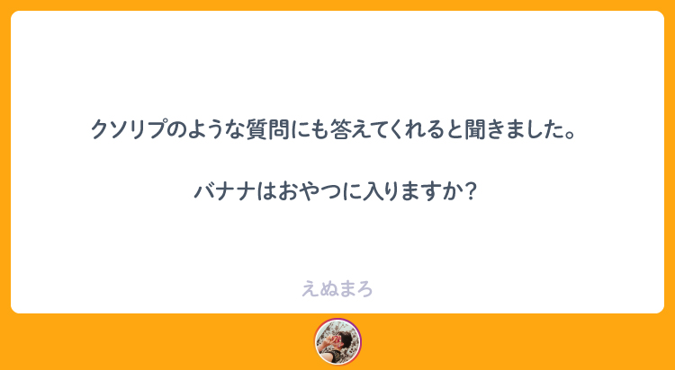 クソリプのような質問にも答えてくれると聞きました。バナナはおやつに入りますか？