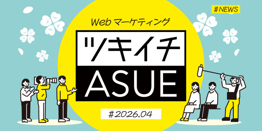 2026年4月のWeb広告からSNSまでWebマーケ情報ASUEツキイチまとめ「Google広告、動的検索広告がAI Maxへ統合に」ほか